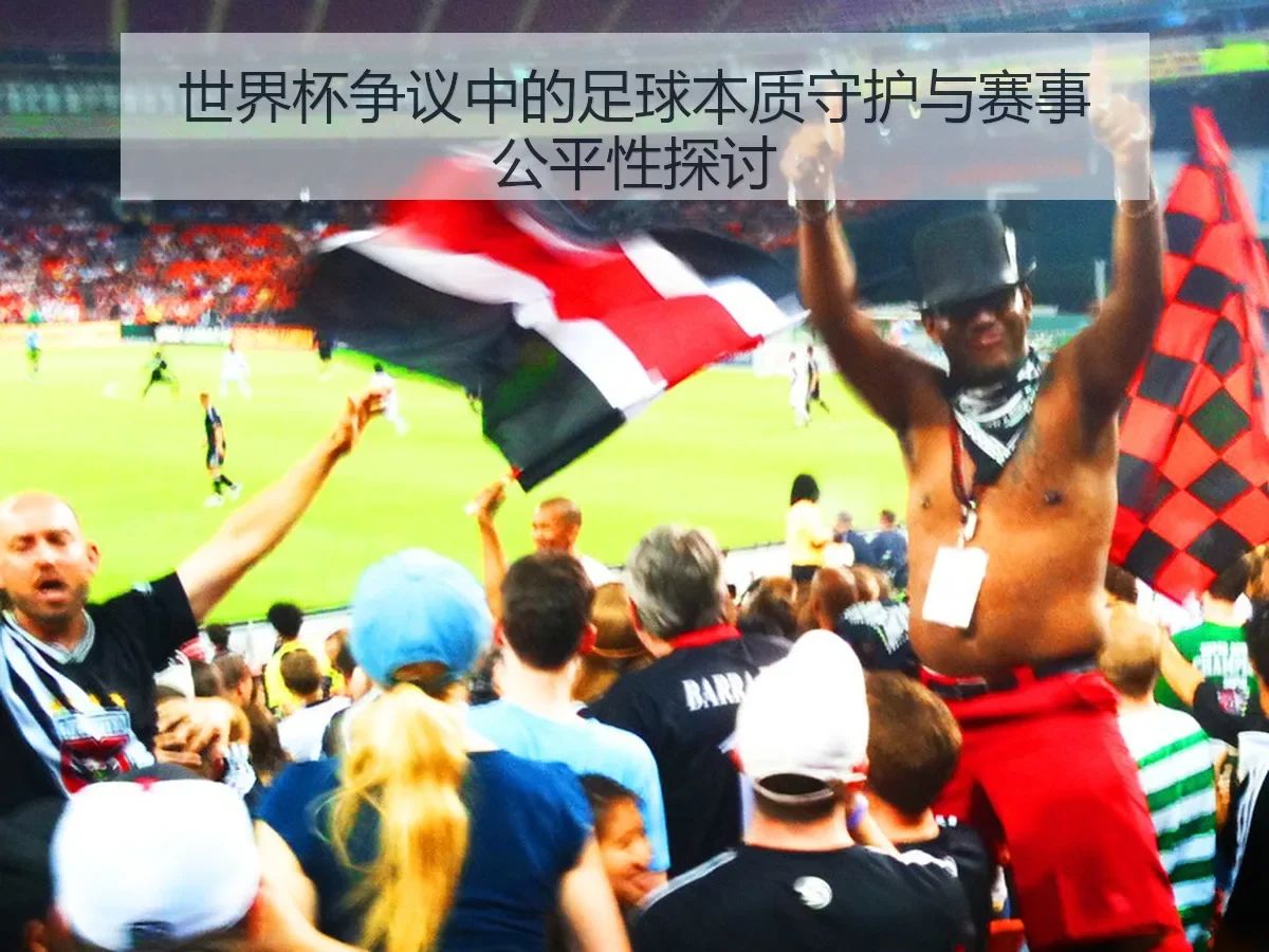 世界杯争议中的足球本质守护与赛事公平性探讨