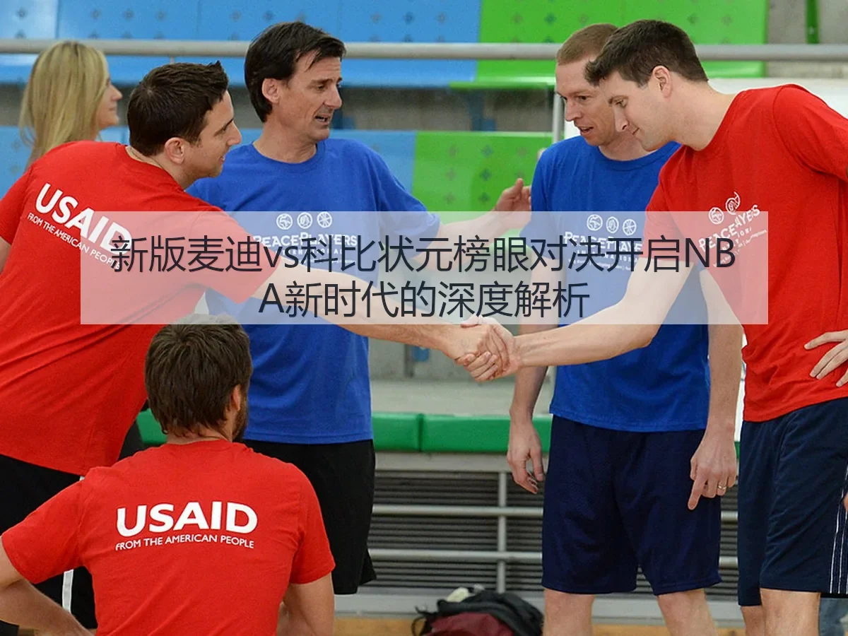 新版麦迪vs科比状元榜眼对决开启NBA新时代的深度解析