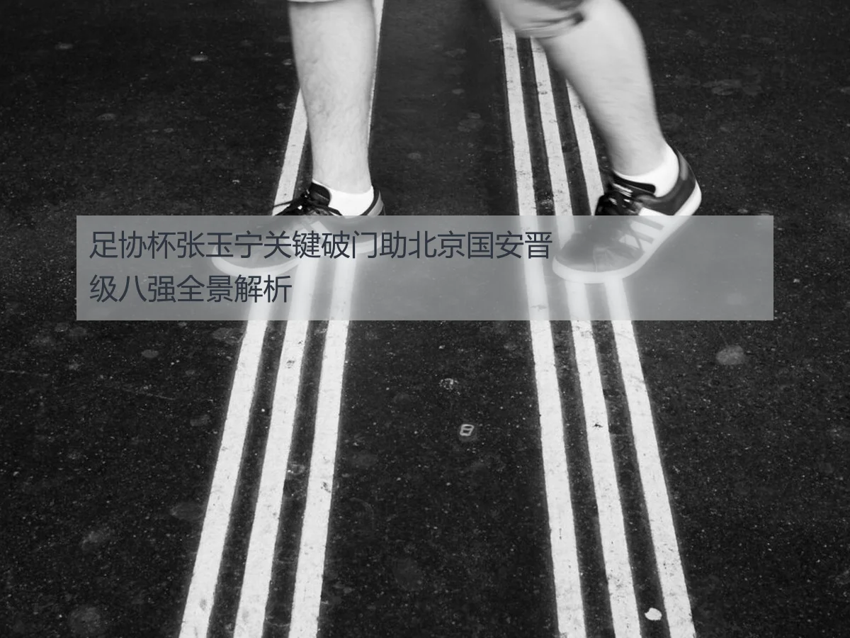 足协杯张玉宁关键破门助北京国安晋级八强全景解析